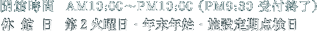 開館時間AM10:00～PM10:00（PM9:30受付終了） 休館日 年中無休（施設点検日・年末年始は除く）